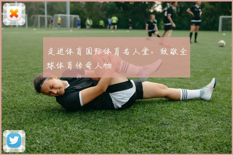走进体育国际体育名人堂,致敬全球体育传奇人物