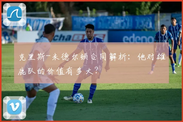 克里斯-米德尔顿合同解析：他对雄鹿队的价值有多大？