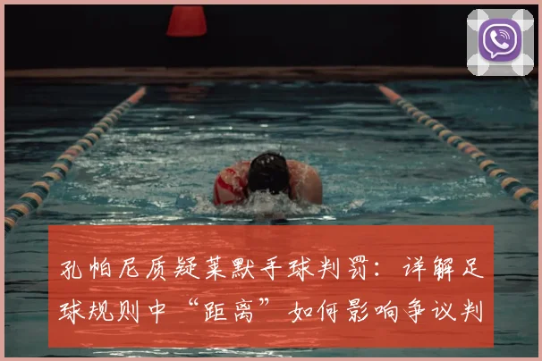 孔帕尼质疑莱默手球判罚：详解足球规则中“距离”如何影响争议判罚