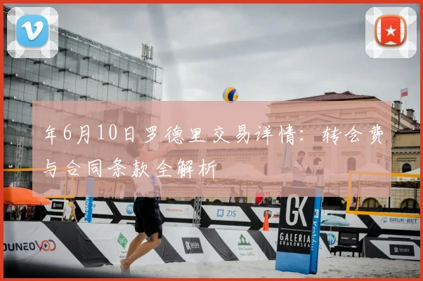 年6月10日罗德里交易详情：转会费与合同条款全解析