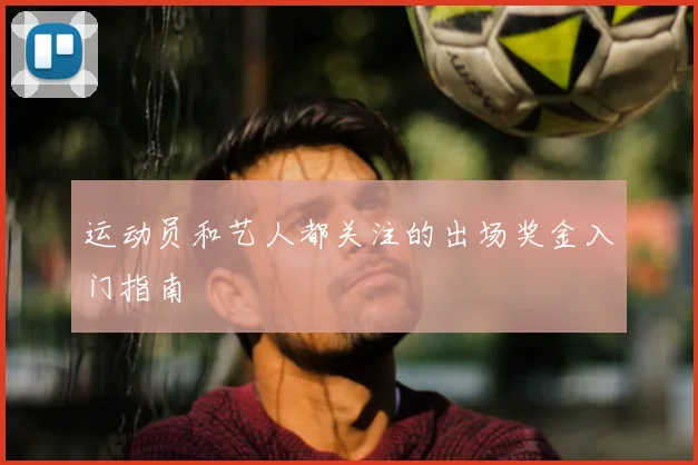 运动员和艺人都关注的出场奖金入门指南