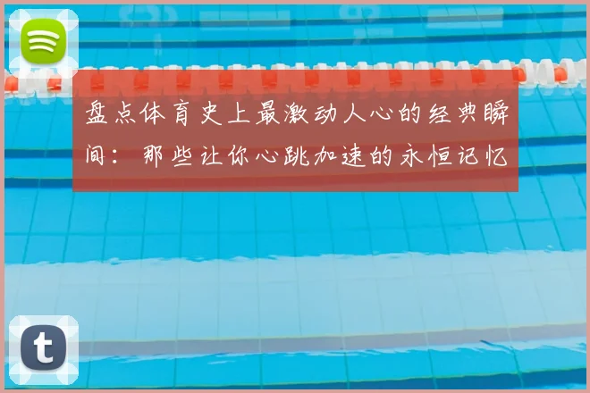 盘点体育史上最激动人心的经典瞬间：那些让你心跳加速的永恒记忆