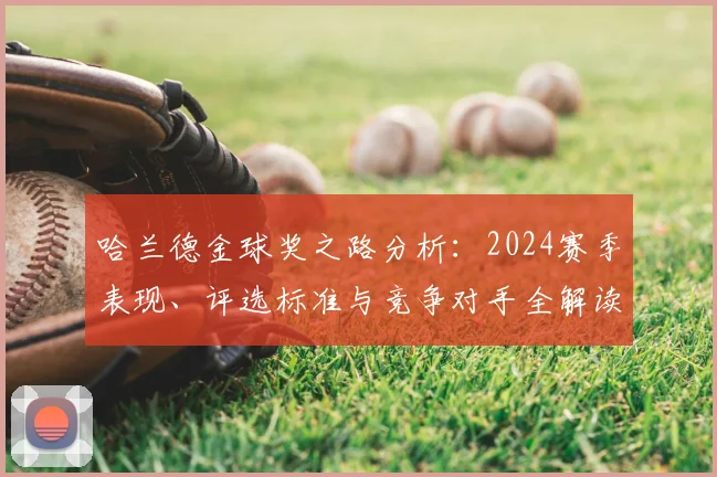 哈兰德金球奖之路分析：2024赛季表现、评选标准与竞争对手全解读