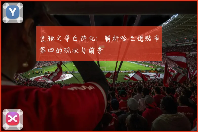 金靴之争白热化：解析哈兰德赔率第四的现状与前景