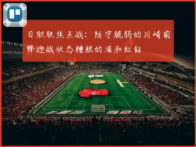 日职联焦点战：防守脆弱的川崎前锋迎战状态糟糕的浦和红钻