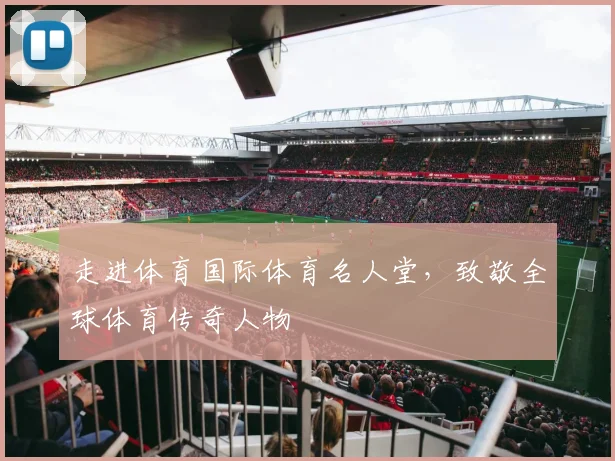 走进体育国际体育名人堂，致敬全球体育传奇人物
