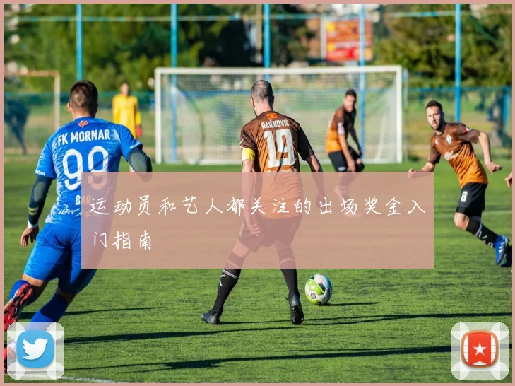 运动员和艺人都关注的出场奖金入门指南