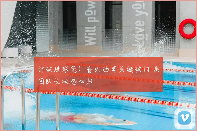 打破进球荒！普利西奇关键破门 美国队长状态回归