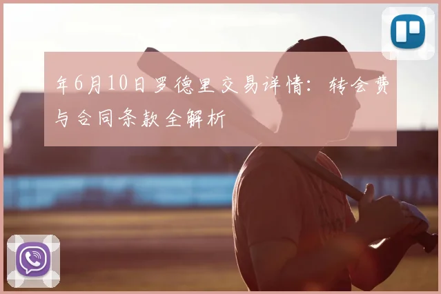 年6月10日罗德里交易详情：转会费与合同条款全解析