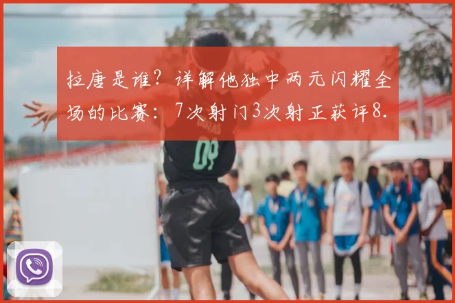 拉唐是谁？详解他独中两元闪耀全场的比赛：7次射门3次射正获评8.2分背后
