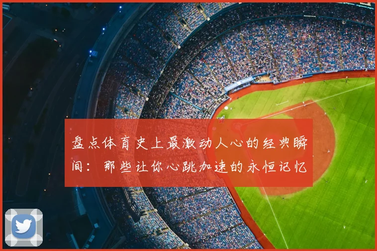 盘点体育史上最激动人心的经典瞬间：那些让你心跳加速的永恒记忆