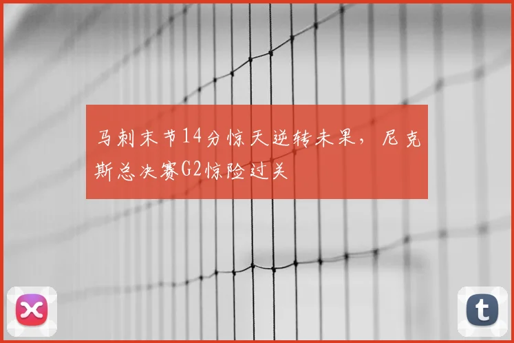 马刺末节14分惊天逆转未果,尼克斯总决赛G2惊险过关