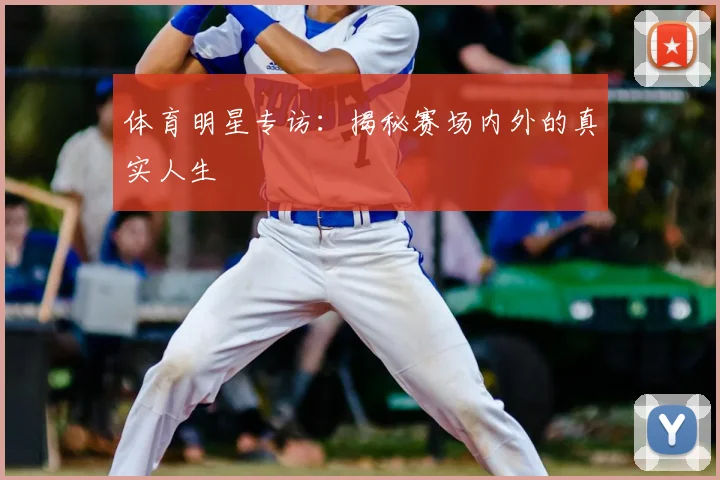 体育明星专访：揭秘赛场内外的真实人生